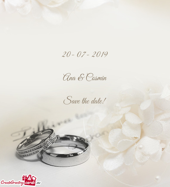 20- 07- 2019
 
 Ana & Cosmin
 
 Save the date