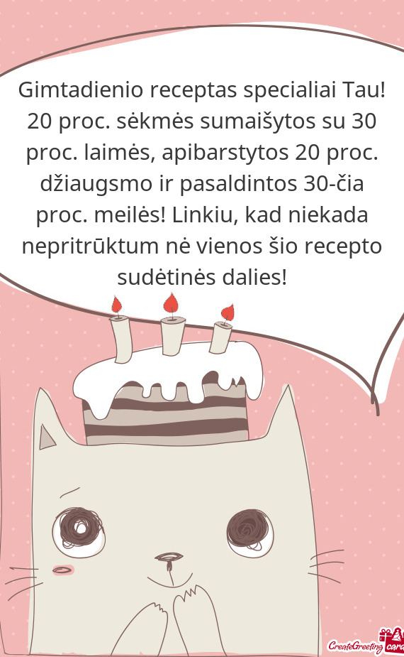 20 proc. džiaugsmo ir pasaldintos 30-čia proc. meilės! Linkiu, kad niekada nepritrūktum nė vie