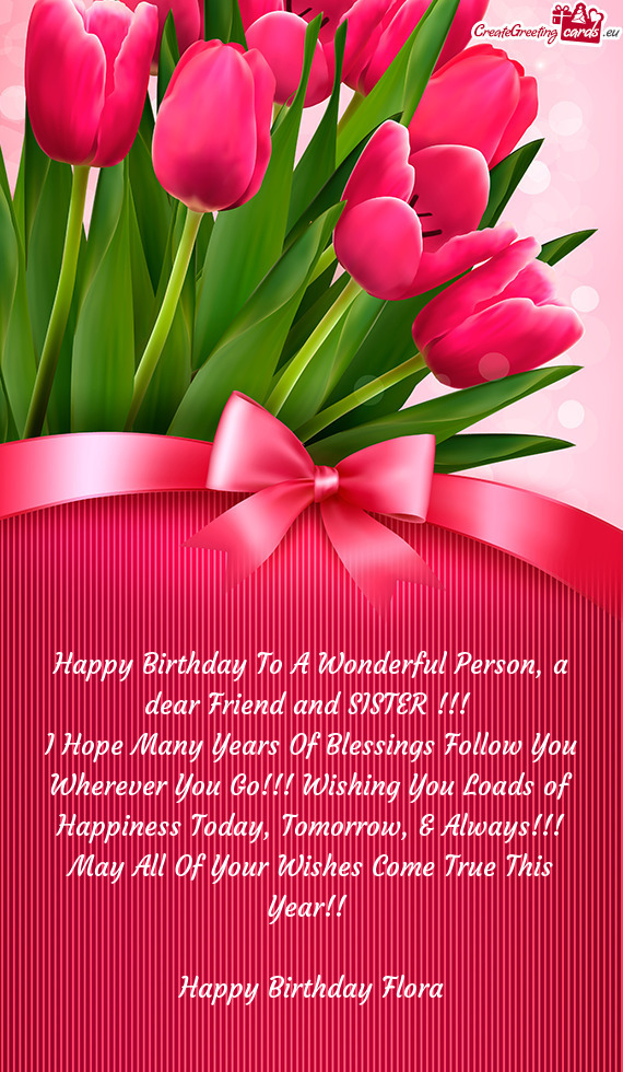 A dear Friend and SISTER !!! I Hope Many Years Of Blessings Follow You Wherever You Go!!! Wishing