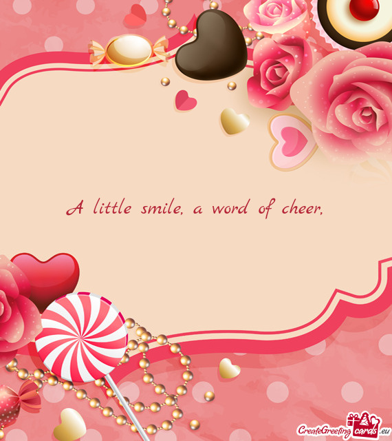 A little smile, a word of cheer,