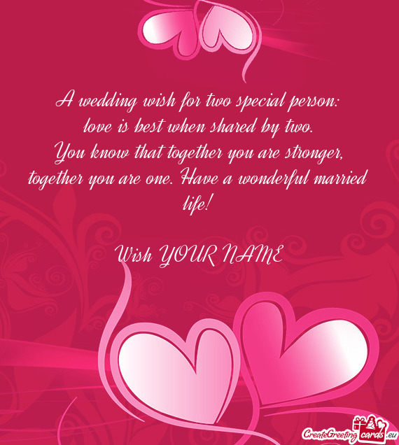 A wedding wish for two special person:  love is best when