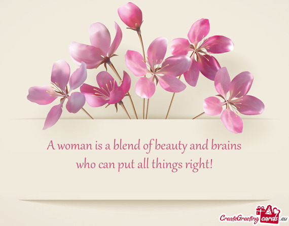 A woman is a blend of beauty and brains  who can put all