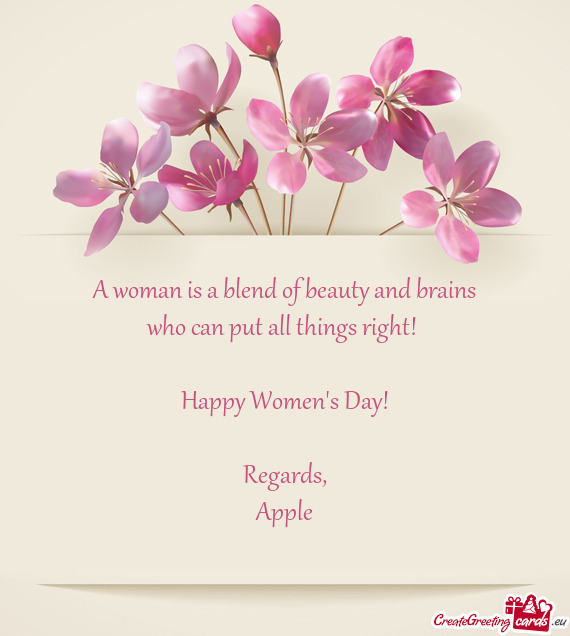 A woman is a blend of beauty and brains
 who can put all things right! 
 
 Happy Women