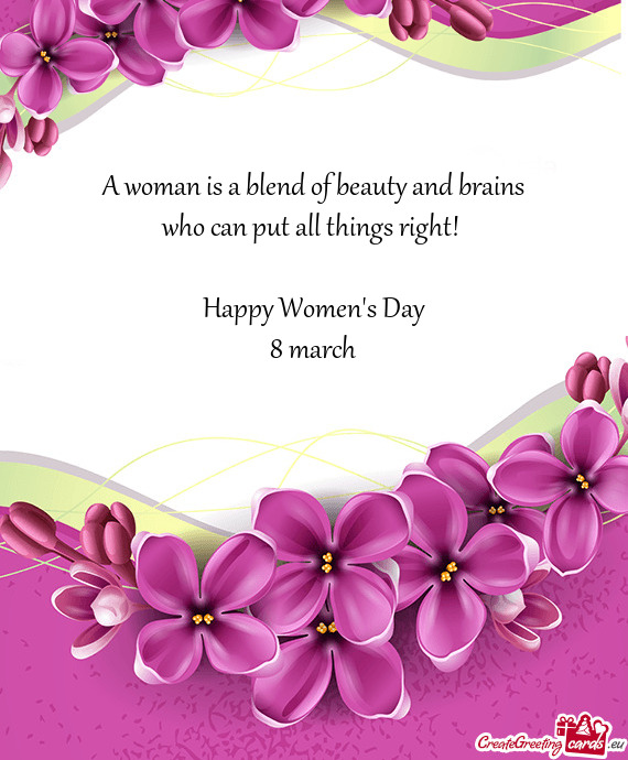 A woman is a blend of beauty and brains
 who can put all things right! 
 
 Happy Women