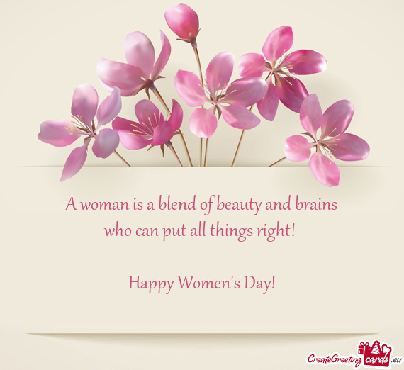 A woman is a blend of beauty and brains
 who can put all things right! 
 
 Happy Women