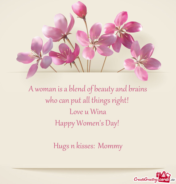 A woman is a blend of beauty and brains
 who can put all things right! 
 Love u Wina
 Happy Women