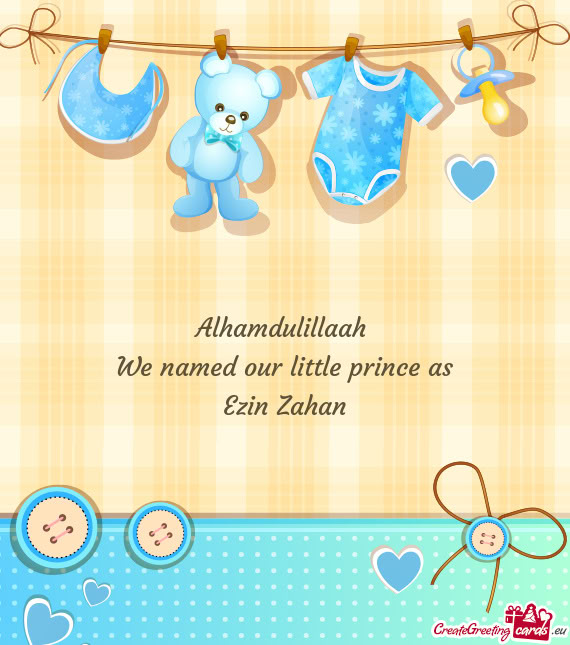 Alhamdulillaah We named our little prince as Ezin Zahan
