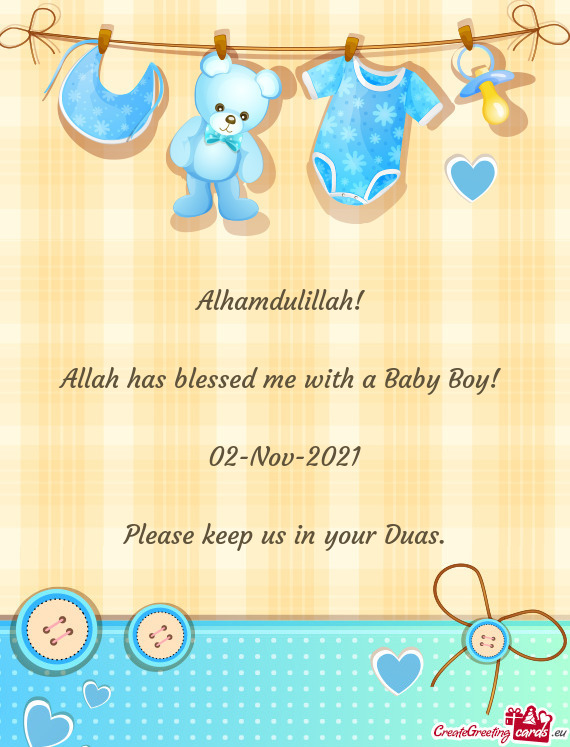 Alhamdulillah! 
 
 Allah has blessed me with a Baby Boy! 
 
 02-Nov-2021
 
 Please keep us in your D