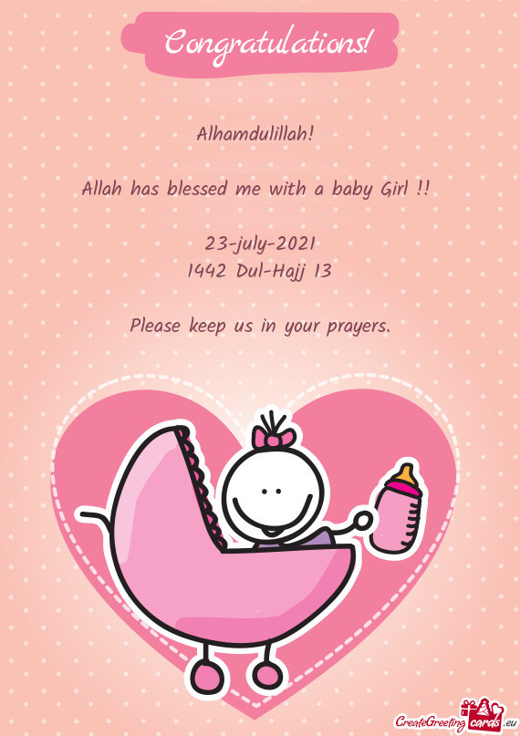 Alhamdulillah! 
 
 Allah has blessed me with a baby Girl !! 
 
 23-july-2021
 1442 Dul-Hajj 13
 
 Pl