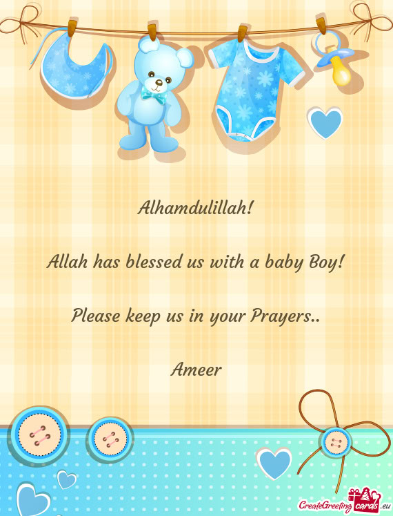 Alhamdulillah!  Allah has blessed us with a baby Boy!  Please keep us in your Prayers