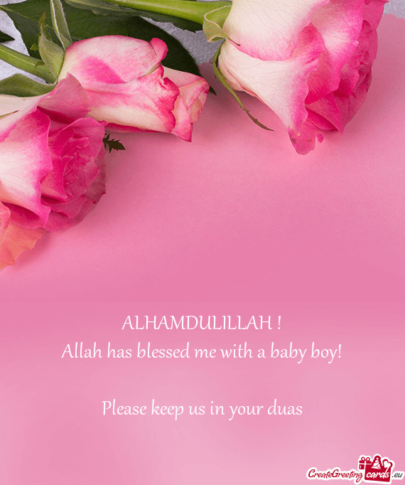 ALHAMDULILLAH ! Allah has blessed me with a baby boy! Please keep us in your duas