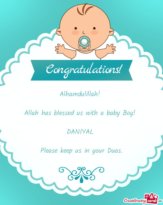 Alhamdulillah!  Allah has blessed us with a baby Boy!  DANIYAL  Please keep us in your Duas