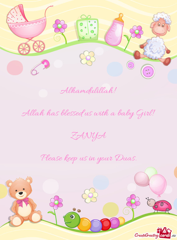 Alhamdulillah!  Allah has blessed us with a baby Girl!  ZANYA Please keep us in your Duas