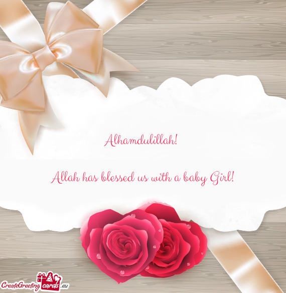 Alhamdulillah!     Allah has blessed us with a baby Girl!