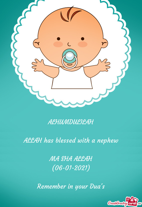 ALHUMDULILAH
 
 ALLAH has blessed with a nephew
 
 MA SHA ALLAH
 (06-01-2021)
 
 Remember in your Du