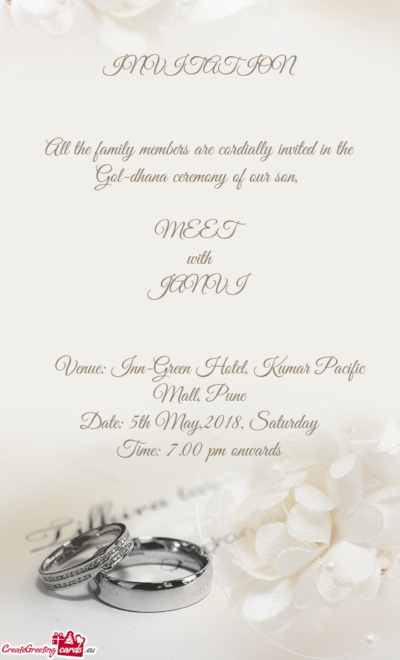 All the family members are cordially invited in the Gol-dhana ceremony of our son