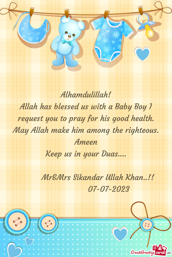 Allah has blessed us with a Baby Boy I request you to pray for his good health. May Allah make him a