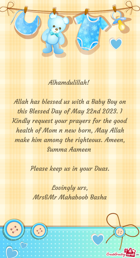 Allah has blessed us with a Baby Boy on this Blessed Day of May 22nd 2023. I Kindly request your pra