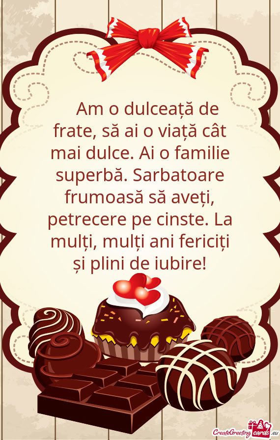 🎉 Am o dulceață de frate, să ai o viață cât mai dulce. Ai o familie superbă. Sarbatoare fr