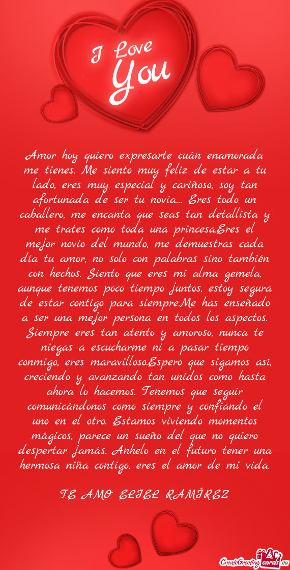 Amor hoy quiero expresarte cuán enamorada me tienes. Me siento muy feliz de estar a tu lado, eres m