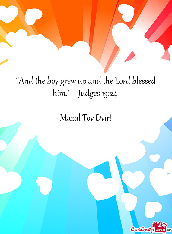 ??And the boy grew up and the Lord blessed him.” – Judges 13:24