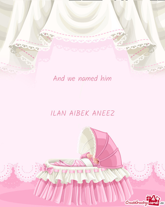 And we named him  ILAN AIBEK ANEEZ