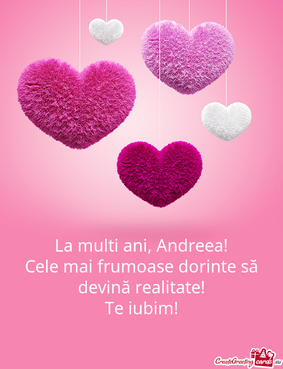 Andreea!
 Cele mai frumoase dorinte să devină realitate!
 Te iubim