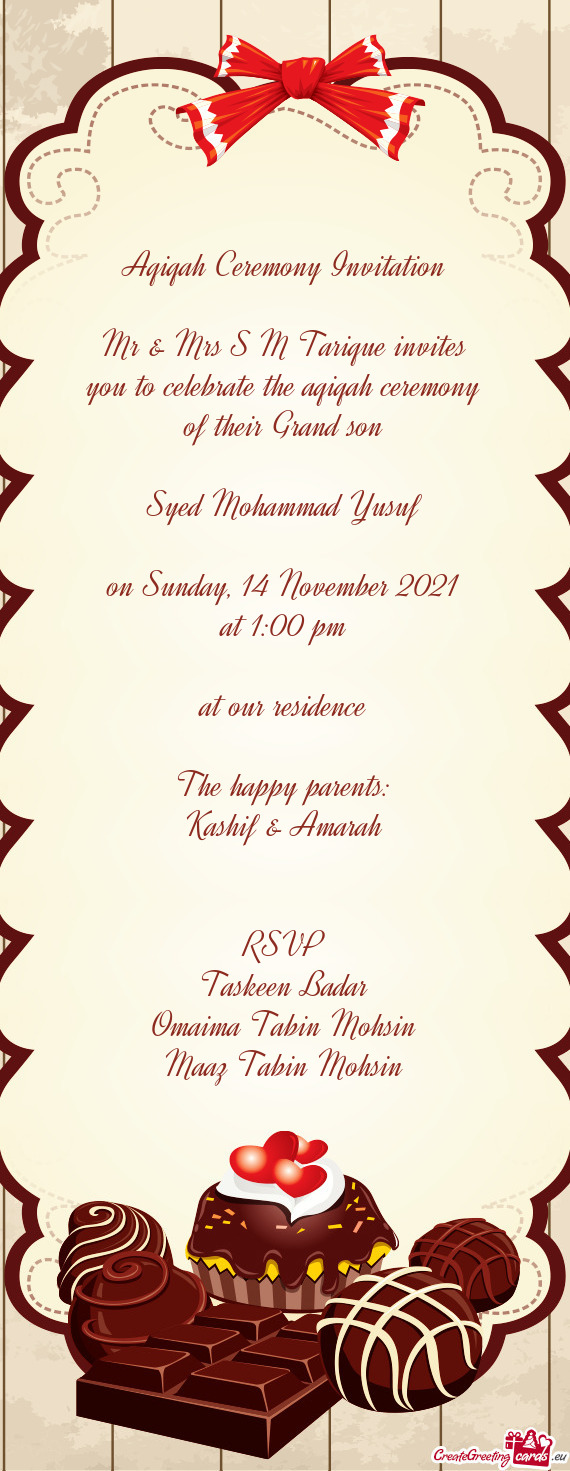 Aqiqah Ceremony Invitation
 
 Mr & Mrs S M Tarique invites you to celebrate the aqiqah ceremony of t