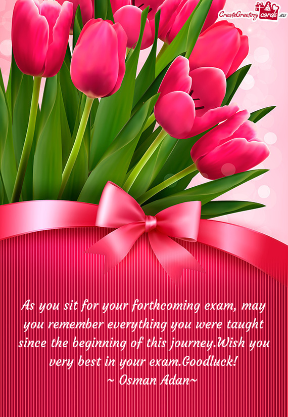 As you sit for your forthcoming exam, may you remember everything you were taught since the beginnin