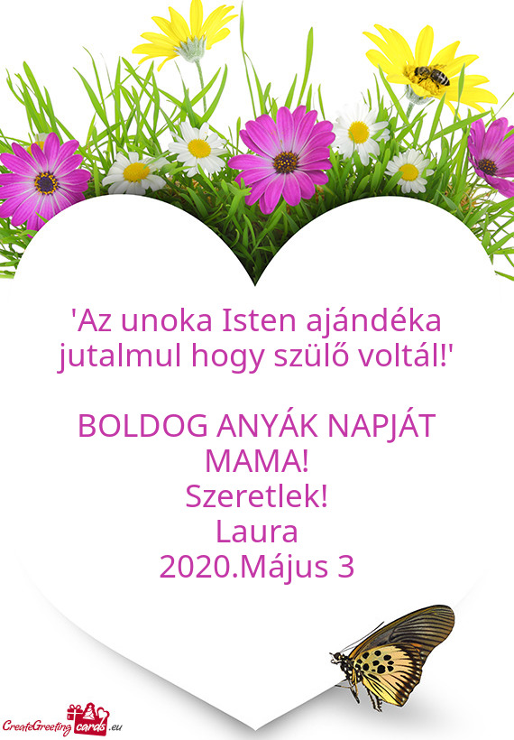 "Az unoka Isten ajándéka jutalmul hogy szülő voltál!"
 
 BOLDOG ANYÁK NAPJÁT MAMA!
 Szeretlek