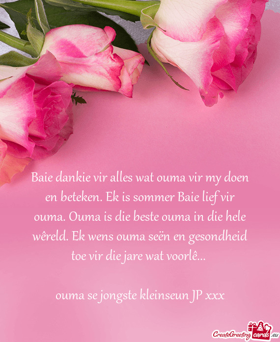 Baie dankie vir alles wat ouma vir my doen en beteken. Ek is sommer Baie lief vir ouma. Ouma is die