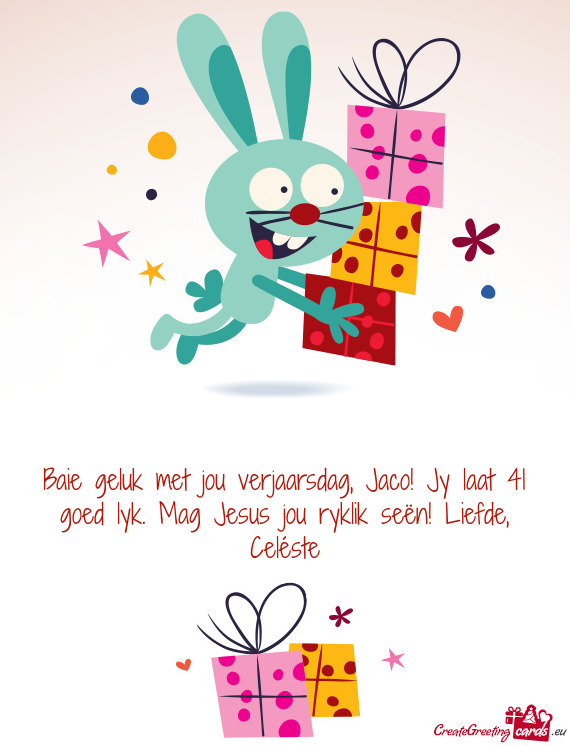 Baie geluk met jou verjaarsdag, Jaco! Jy laat 41 goed lyk. Mag Jesus jou ryklik seën! Liefde, Celé