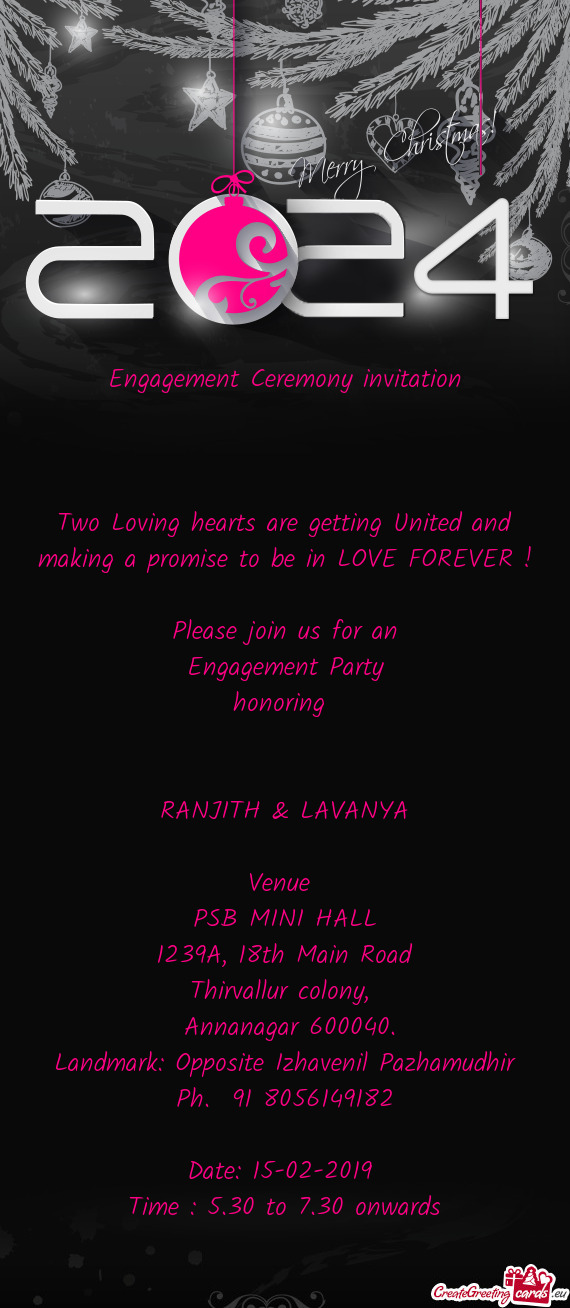 Be in LOVE FOREVER !
 
 Please join us for an
 Engagement Party 
 honoring 
 
 
 RANJITH & LAVANYA