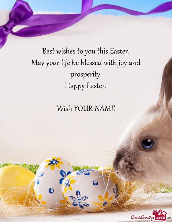 Best wishes to you this Easter.  May your life be blessed