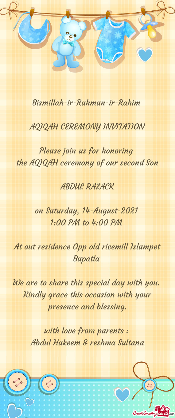 Bismillah-ir-Rahman-ir-Rahim 
 
 AQIQAH CEREMONY INVITATION
 
 Please join us for honoring 
 the AQI