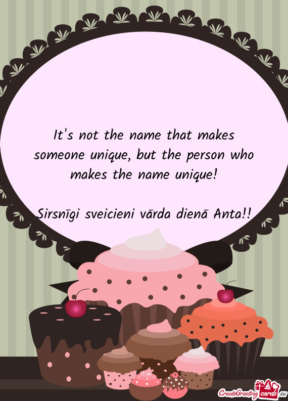 But the person who makes the name unique!
 
 Sirsnīgi sveicieni vārda dienā Anta