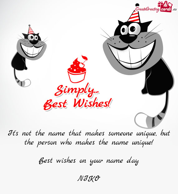 But the person who makes the name unique! Best wishes on your name day NIKO