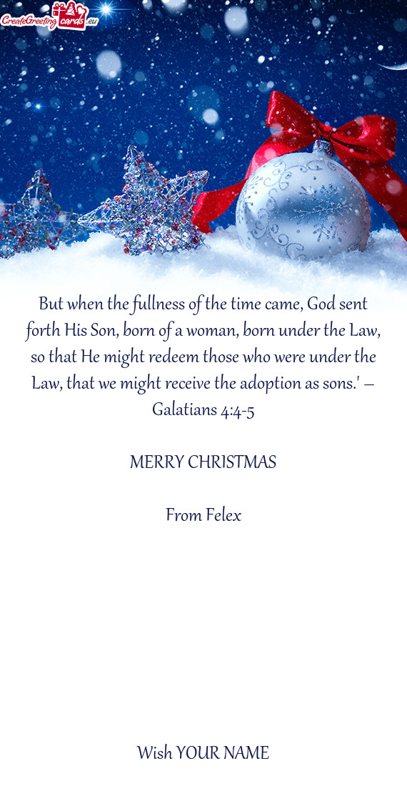 But when the fullness of the time came, God sent forth His Son, born of a woman, born under the Law