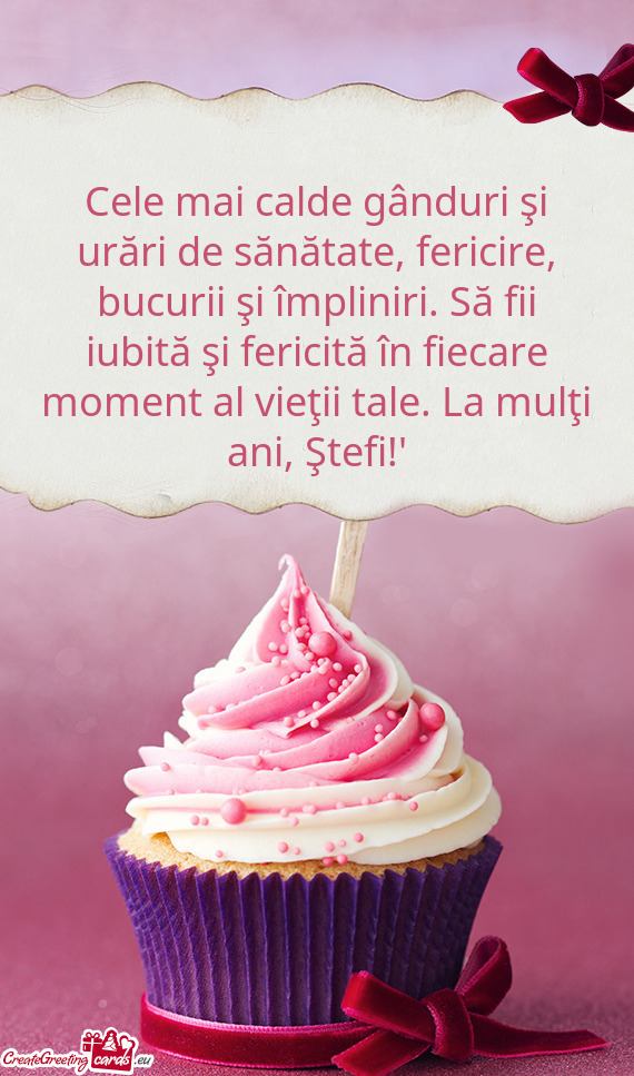 Cele mai calde gânduri şi urări de sănătate, fericire, bucurii şi împliniri. Să fii iubită