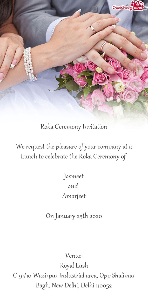 Ceremony of 
 
 Jasmeet
 and 
 Amarjeet
 
 On January 25th 2020
 
 
 
 Venue 
 Royal Lush
 C 91/10