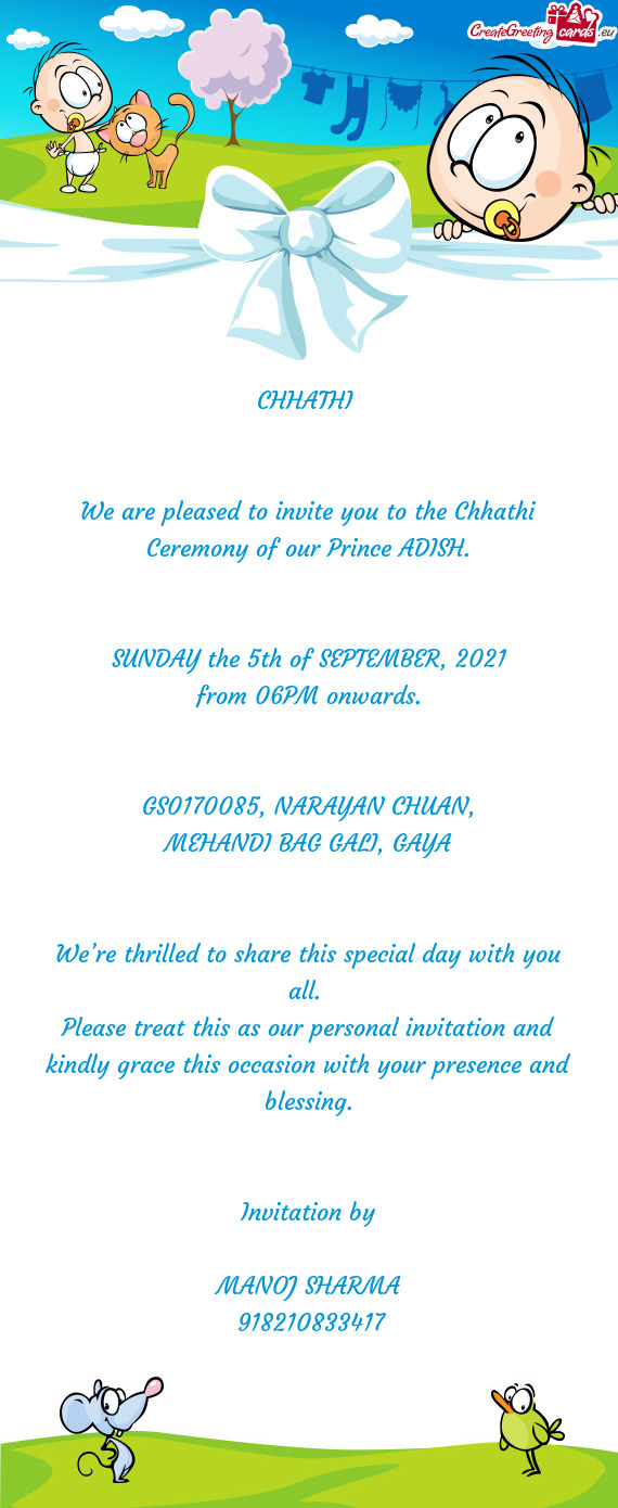 CHHATHI 
 
 
 We are pleased to invite you to the Chhathi Ceremony of our Prince ADISH