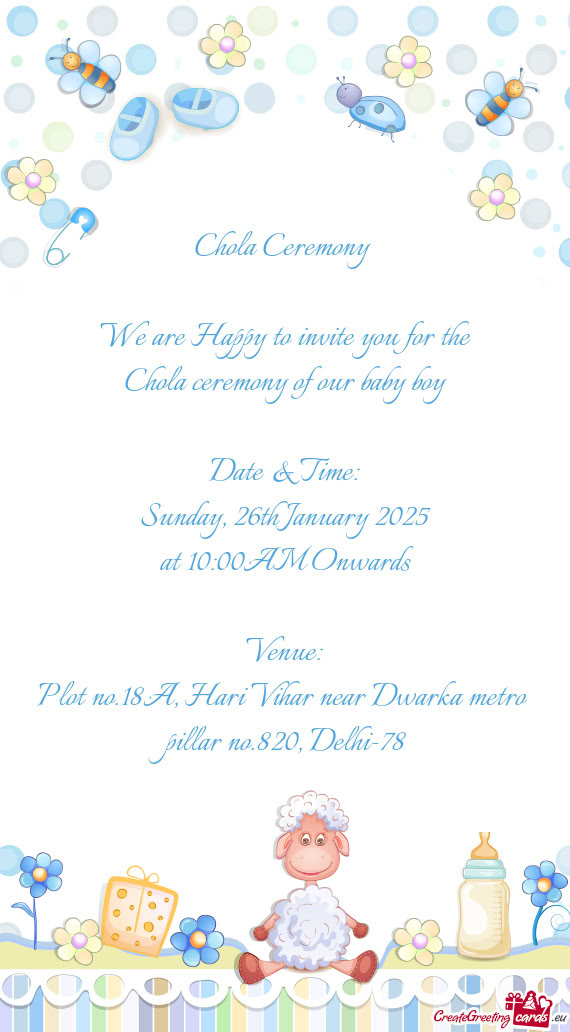 Chola Ceremony  We are Happy to invite you for the Chola ceremony of our baby boy Date & Time