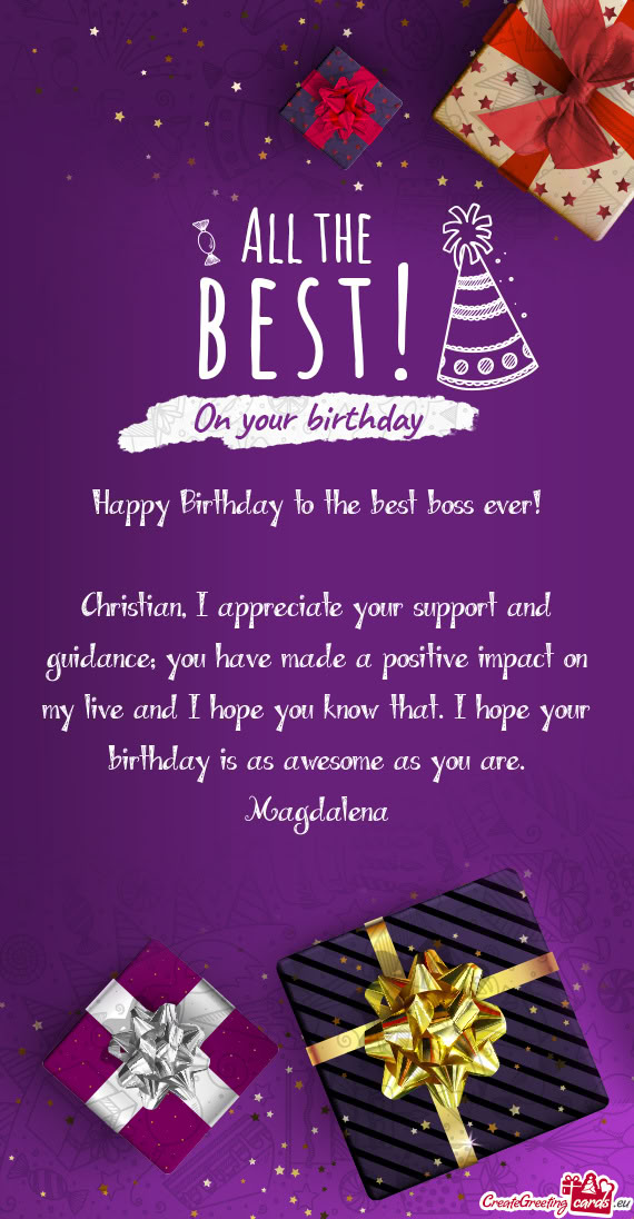 Christian, I appreciate your support and guidance; you have made a positive impact on my live and I