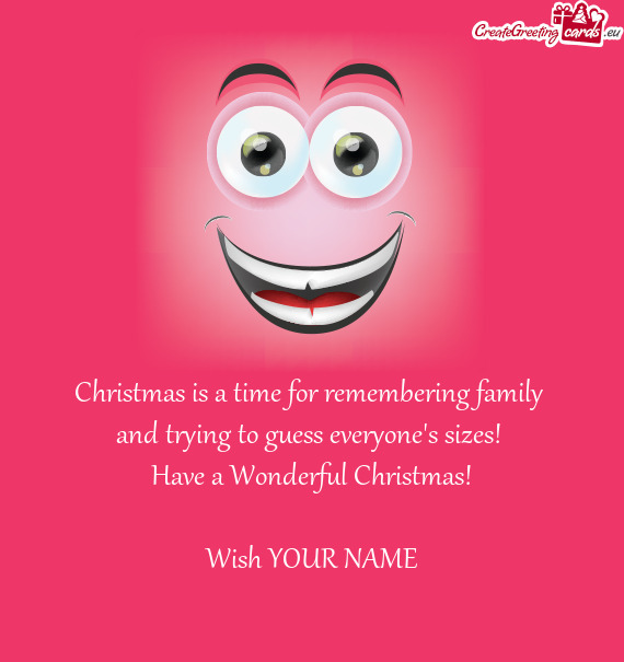 Christmas is a time for remembering family 
 and trying to guess everyone's sizes! 
 Have a Wonderfu