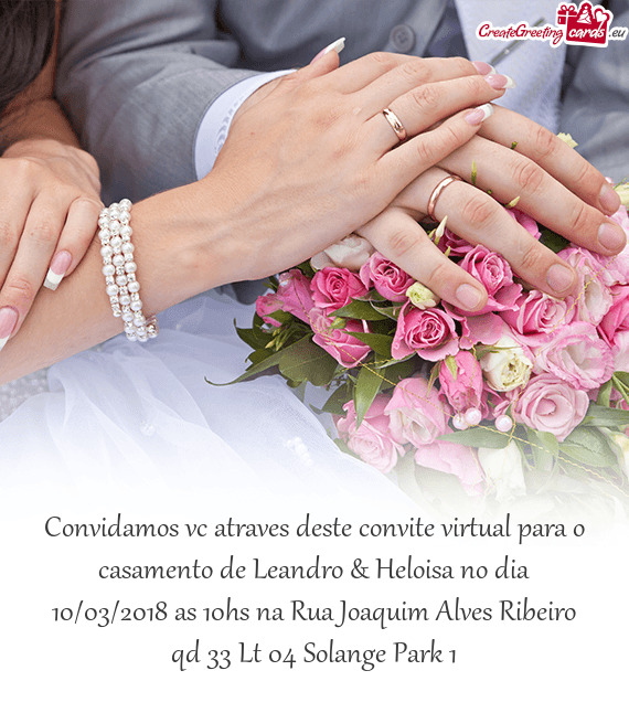 Convidamos vc atraves deste convite virtual para o casamento de Leandro & Heloisa no dia 10/03/2018