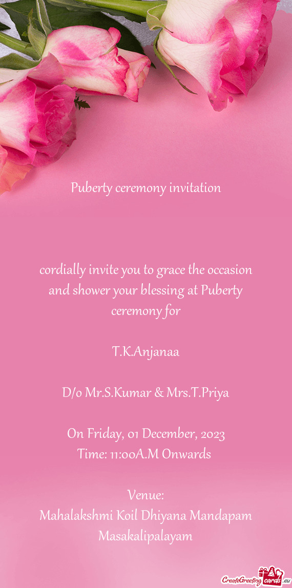 Cordially invite you to grace the occasion and shower your blessing at Puberty ceremony for