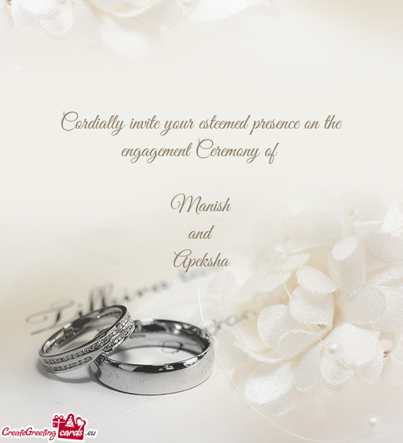 Cordially invite your esteemed presence on the engagement Ceremony of 
 
 Manish
 and
 Apeksha