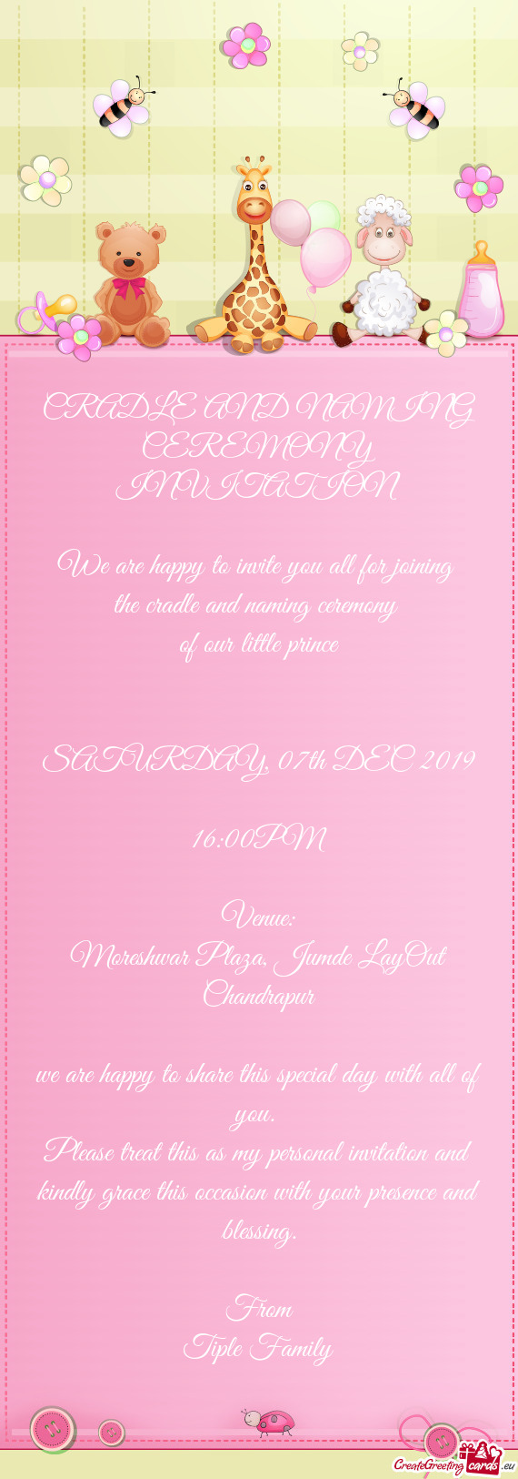 CRADLE AND NAMING CEREMONY INVITATION
 
 We are happy to invite you all for joining 
 the cradle and