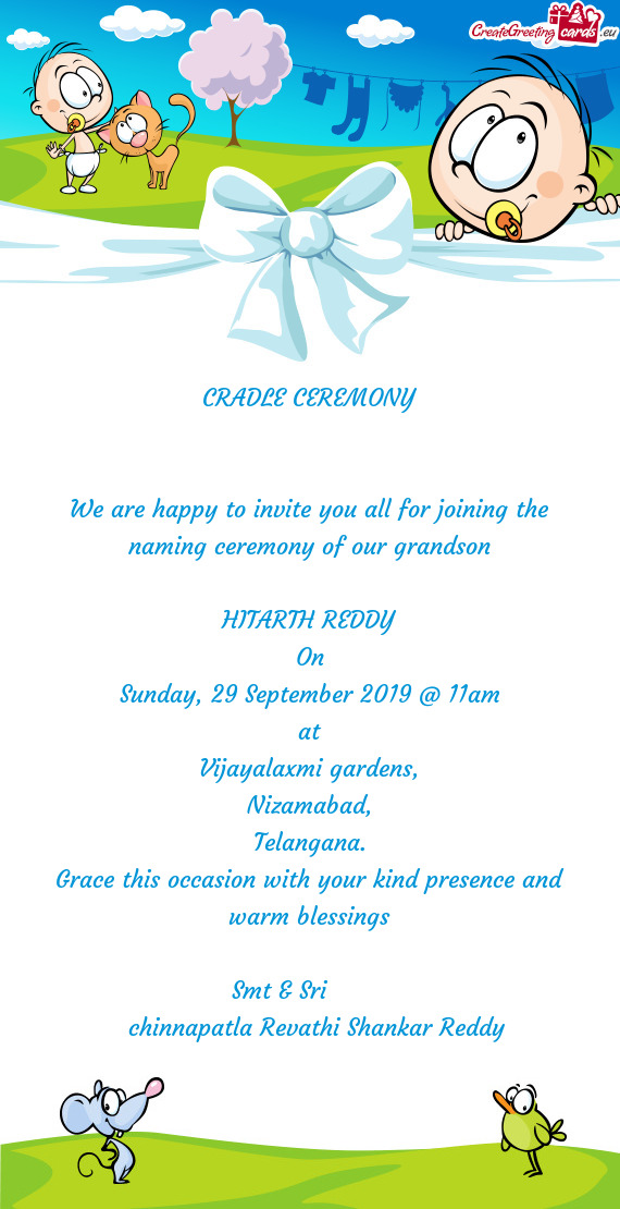 CRADLE CEREMONY
 
 
 We are happy to invite you all for joining the naming ceremony of our grandson