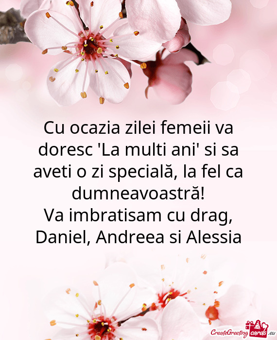 Cu ocazia zilei femeii va doresc "La multi ani" si sa aveti o zi specială, la fel ca dumneavoastră